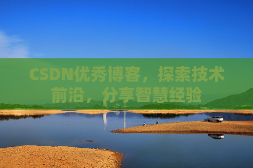 CSDN优秀博客,探索技术前沿,分享智慧经验